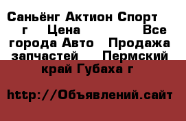 Саньёнг Актион Спорт 2008 г. › Цена ­ 200 000 - Все города Авто » Продажа запчастей   . Пермский край,Губаха г.